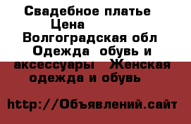 Свадебное платье › Цена ­ 8 000 - Волгоградская обл. Одежда, обувь и аксессуары » Женская одежда и обувь   